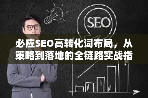 必应SEO高转化词布局，从策略到落地的全链路实战指南