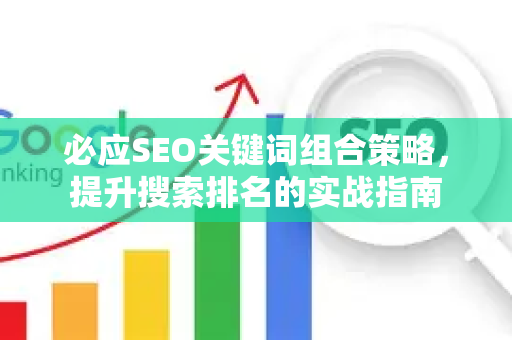 必应SEO关键词组合策略，提升搜索排名的实战指南