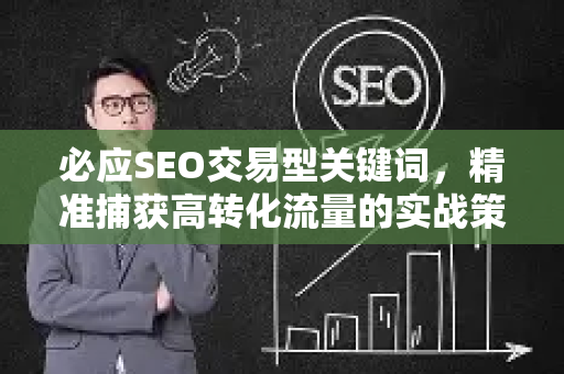 必应SEO交易型关键词，精准捕获高转化流量的实战策略