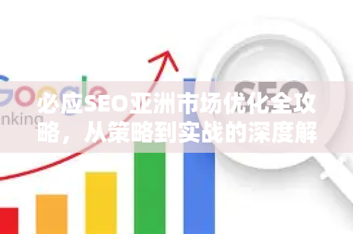 必应SEO亚洲市场优化全攻略，从策略到实战的深度解析