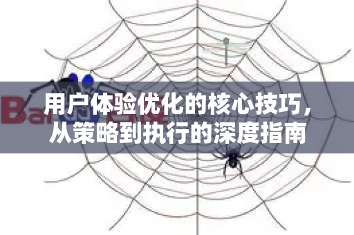用户体验优化的核心技巧，从策略到执行的深度指南-第1张图片-星博讯-专业SEO_网站优化技巧_搜索引擎排名提升