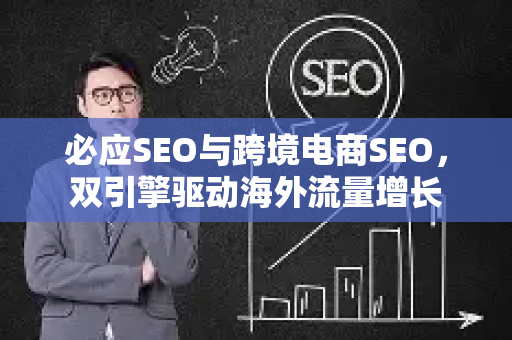 必应SEO与跨境电商SEO，双引擎驱动海外流量增长