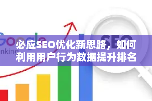 必应SEO优化新思路，如何利用用户行为数据提升排名