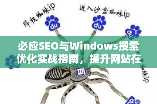 必应SEO与Windows搜索优化实战指南，提升网站在微软生态中的排名