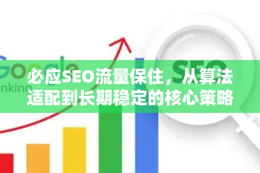 必应SEO流量保住,从算法适配到长期稳定的核心策略-第1张图片-星博讯-专业SEO_网站优化技巧_搜索引擎排名提升 必应SEO流量保住,从算法适配到长期稳定的核心策略-第1张图片-星博讯-专业SEO_网站优化技巧_搜索引擎排名提升