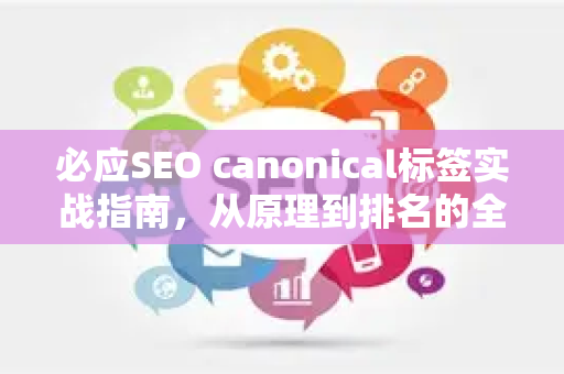 必应SEO canonical标签实战指南，从原理到排名的全面优化策略