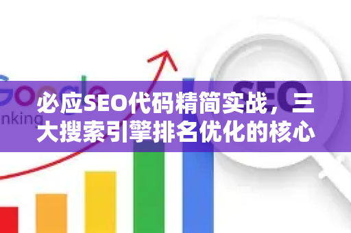 必应SEO代码精简实战，三大搜索引擎排名优化的核心方法与技巧