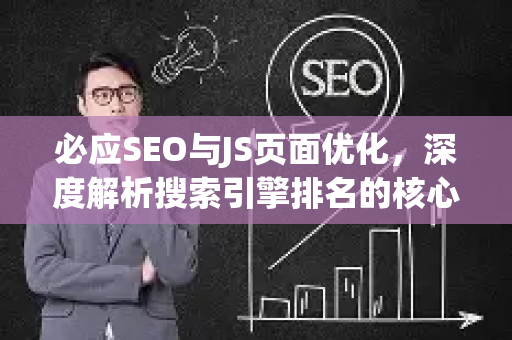 必应SEO与JS页面优化，深度解析搜索引擎排名的核心策略