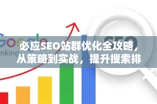 必应SEO站群优化全攻略，从策略到实战，提升搜索排名的核心技巧