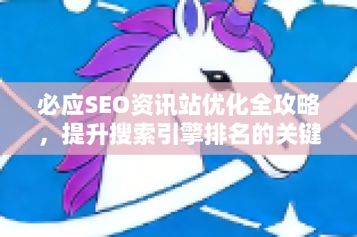 必应SEO资讯站优化全攻略，提升搜索引擎排名的关键策略