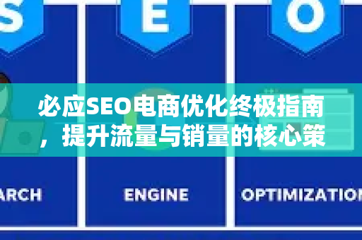 必应SEO电商优化终极指南，提升流量与销量的核心策略