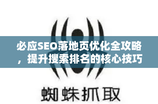 必应SEO落地页优化全攻略，提升搜索排名的核心技巧与实战问答