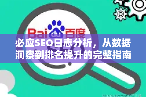 必应SEO日志分析，从数据洞察到排名提升的完整指南