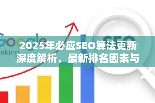 2025年必应SEO算法更新深度解析，最新排名因素与优化策略