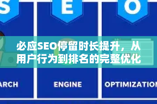 必应SEO停留时长提升，从用户行为到排名的完整优化指南