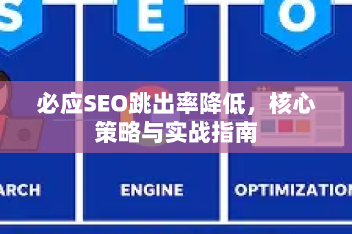 必应SEO跳出率降低，核心策略与实战指南