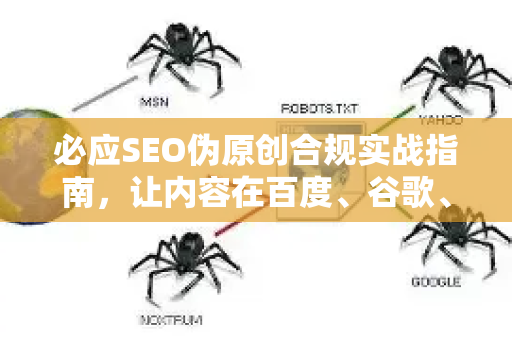 必应SEO伪原创合规实战指南，让内容在百度、谷歌、必应中站稳脚跟
