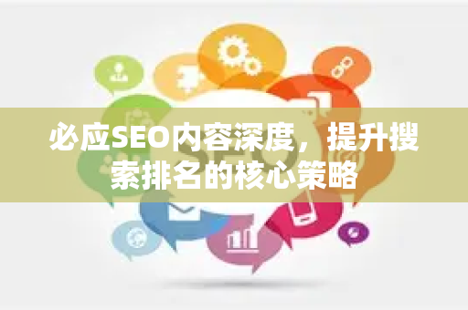 必应SEO内容深度，提升搜索排名的核心策略