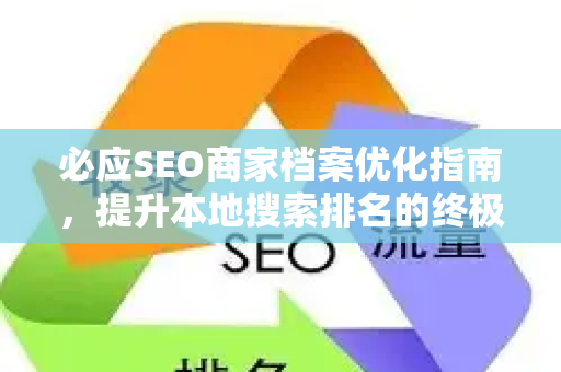 必应SEO商家档案优化指南，提升本地搜索排名的终极策略-第1张图片-星博讯-专业SEO_网站优化技巧_搜索引擎排名提升