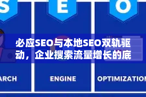 必应SEO与本地SEO双轨驱动，企业搜索流量增长的底层逻辑与实战策略