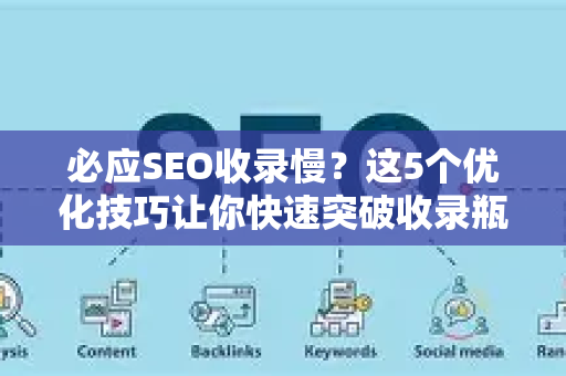 必应SEO收录慢？这5个优化技巧让你快速突破收录瓶颈