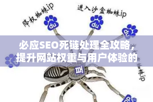 必应SEO死链处理全攻略，提升网站权重与用户体验的终极指南