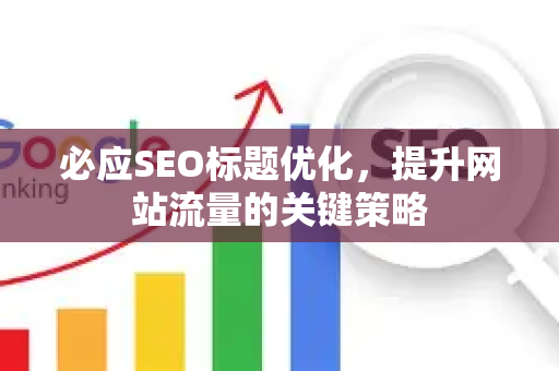 必应SEO标题优化，提升网站流量的关键策略