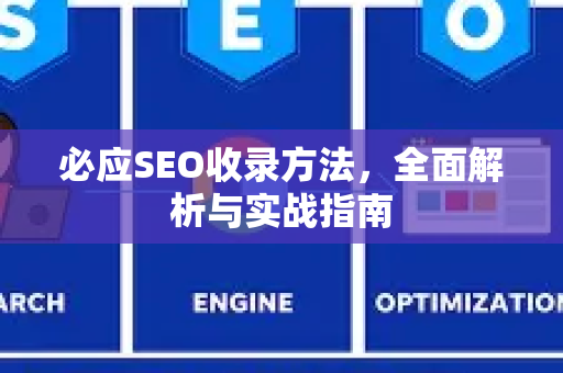 必应SEO收录方法，全面解析与实战指南