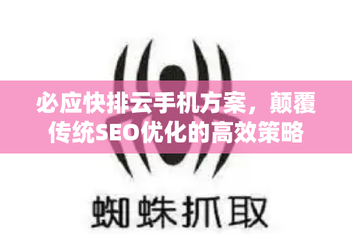 必应快排云手机方案，颠覆传统SEO优化的高效策略-第1张图片-星博讯-专业SEO_网站优化技巧_搜索引擎排名提升