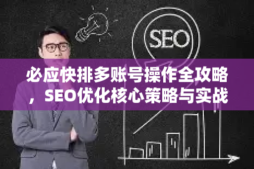 必应快排多账号操作全攻略,SEO优化核心策略与实战技巧-第1张图片-星博讯-专业SEO_网站优化技巧_搜索引擎排名提升 必应快排多账号操作全攻略,SEO优化核心策略与实战技巧-第1张图片-星博讯-专业SEO_网站优化技巧_搜索引擎排名提升