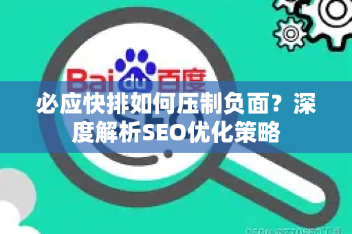 必应快排如何压制负面？深度解析SEO优化策略