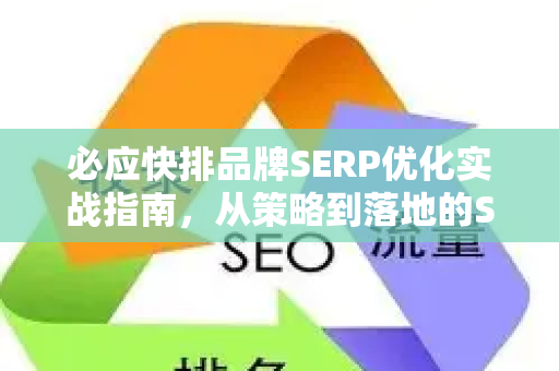 必应快排品牌SERP优化实战指南，从策略到落地的SEO全链路解析