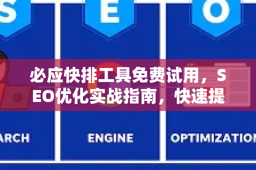 必应快排工具免费试用，SEO优化实战指南，快速提升网站排名