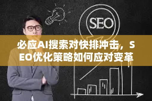 必应AI搜索对快排冲击，SEO优化策略如何应对变革？