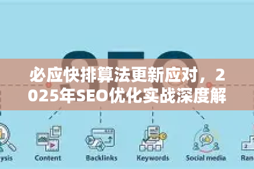 必应快排算法更新应对，2025年SEO优化实战深度解析