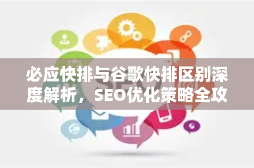 必应快排与谷歌快排区别深度解析，SEO优化策略全攻略
