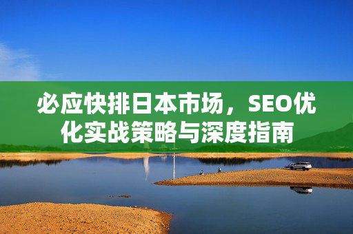 必应快排日本市场，SEO优化实战策略与深度指南
