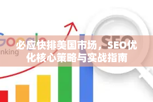 必应快排美国市场，SEO优化核心策略与实战指南