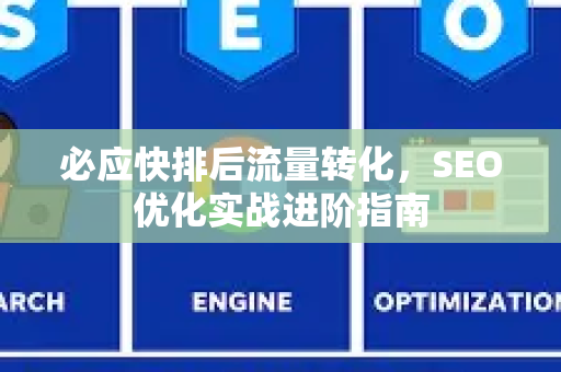 必应快排后流量转化，SEO优化实战进阶指南