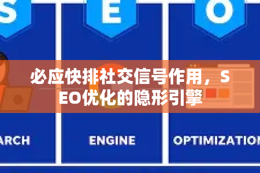 必应快排社交信号作用，SEO优化的隐形引擎