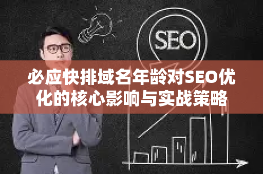 必应快排域名年龄对SEO优化的核心影响与实战策略