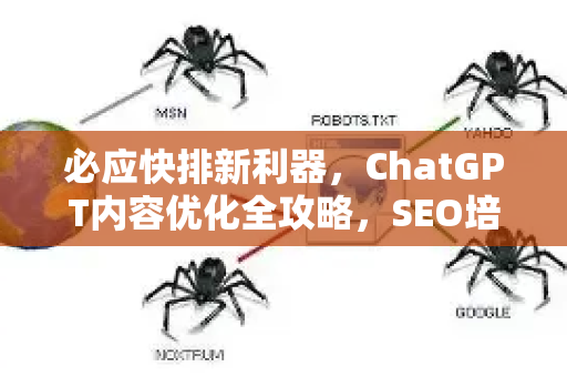 必应快排新利器，ChatGPT内容优化全攻略，SEO培训教学实战指南
