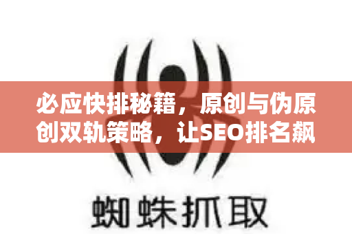 必应快排秘籍，原创与伪原创双轨策略，让SEO排名飙升