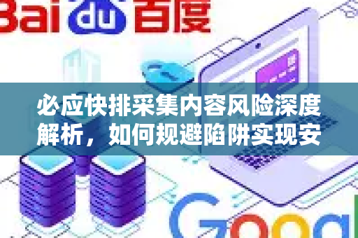 必应快排采集内容风险深度解析，如何规避陷阱实现安全SEO优化