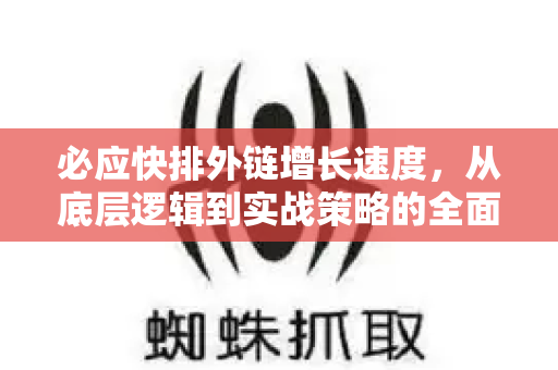 必应快排外链增长速度，从底层逻辑到实战策略的全面解析