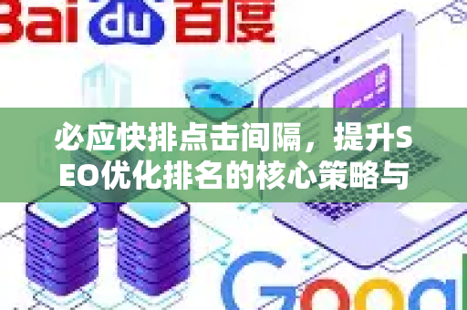 必应快排点击间隔，提升SEO优化排名的核心策略与实战技巧