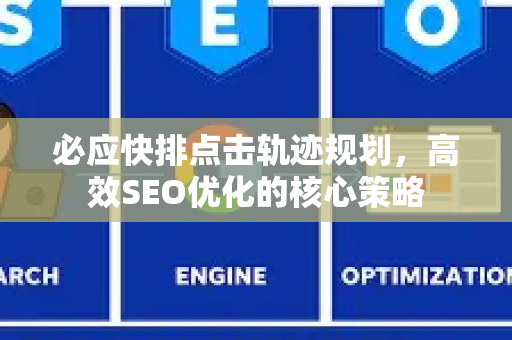 必应快排点击轨迹规划，高效SEO优化的核心策略