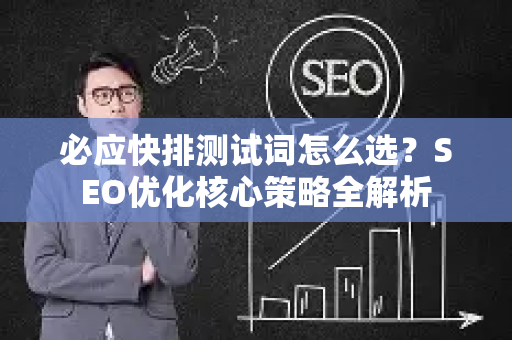 必应快排测试词怎么选？SEO优化核心策略全解析