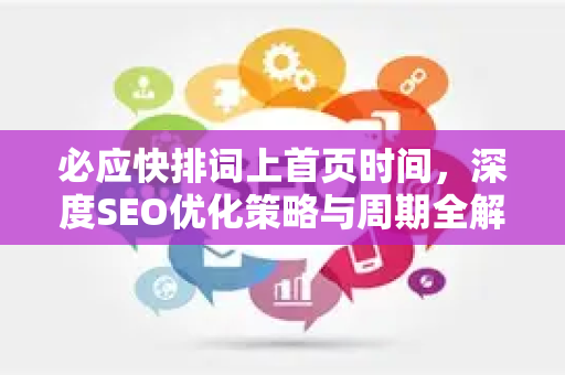 必应快排词上首页时间,深度SEO优化策略与周期全解析-第1张图片-星博讯-专业SEO_网站优化技巧_搜索引擎排名提升 必应快排词上首页时间,深度SEO优化策略与周期全解析-第1张图片-星博讯-专业SEO_网站优化技巧_搜索引擎排名提升