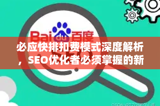 必应快排扣费模式深度解析，SEO优化者必须掌握的新玩法